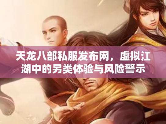 天龙八部私服发布网，虚拟江湖中的另类体验与风险警示