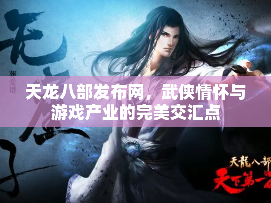 天龙八部发布网，武侠情怀与游戏产业的完美交汇点