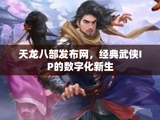 天龙八部发布网，经典武侠IP的数字化新生