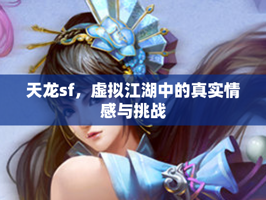 天龙sf，虚拟江湖中的真实情感与挑战