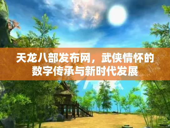 天龙八部发布网，武侠情怀的数字传承与新时代发展