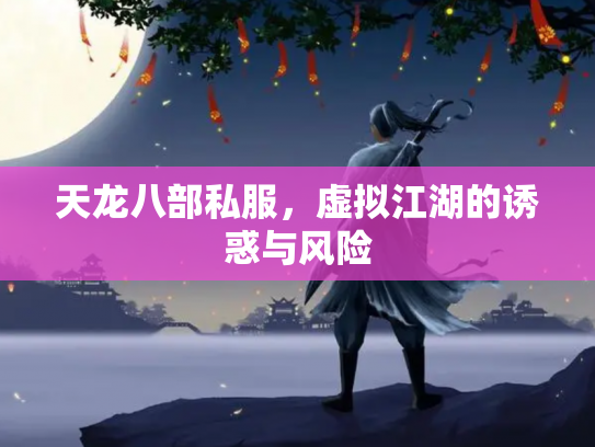 天龙八部私服，虚拟江湖的诱惑与风险
