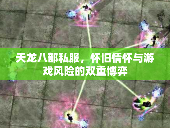 天龙八部私服，怀旧情怀与游戏风险的双重博弈
