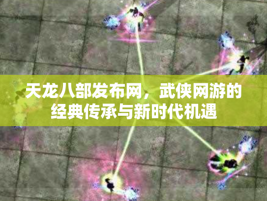 天龙八部发布网，武侠网游的经典传承与新时代机遇