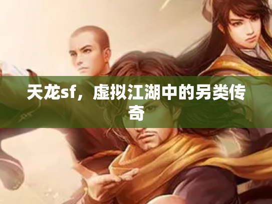 天龙sf，虚拟江湖中的另类传奇