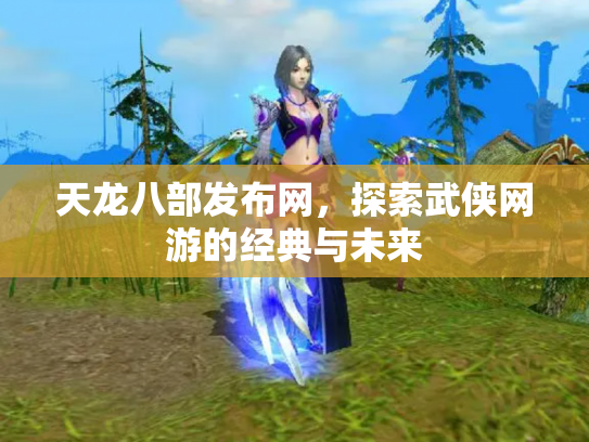 天龙八部发布网，探索武侠网游的经典与未来