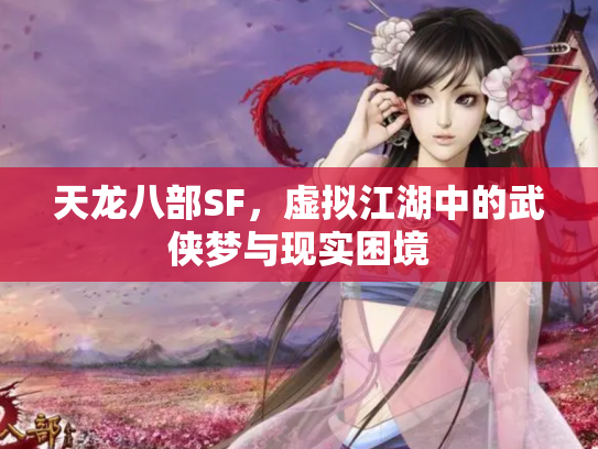天龙八部SF，虚拟江湖中的武侠梦与现实困境