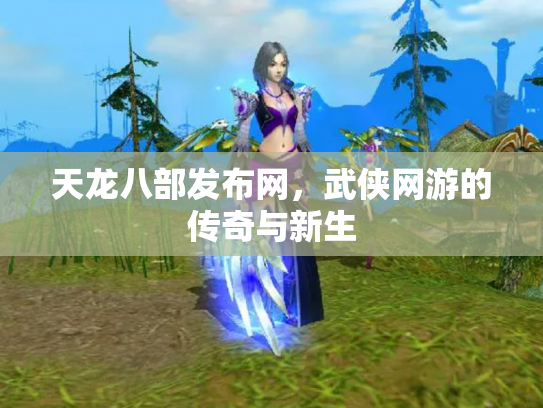 天龙八部发布网，武侠网游的传奇与新生