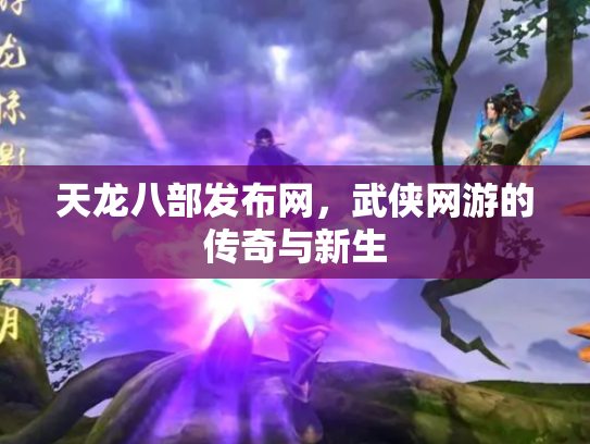 天龙八部发布网，武侠网游的传奇与新生