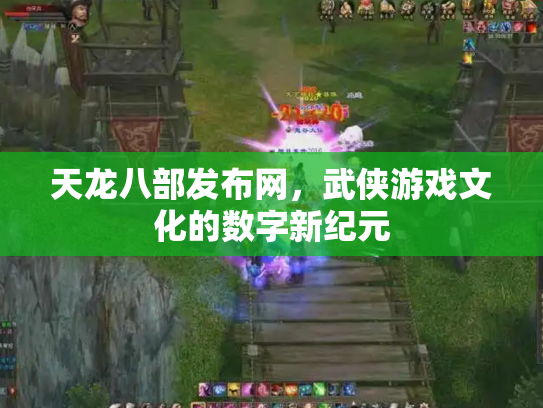 天龙八部发布网，武侠游戏文化的数字新纪元
