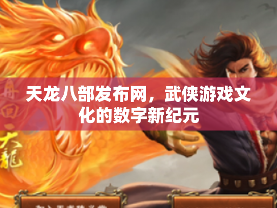 天龙八部发布网，武侠游戏文化的数字新纪元