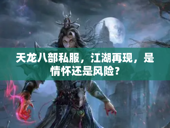 天龙八部私服，江湖再现，是情怀还是风险？