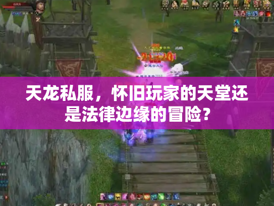 天龙私服，怀旧玩家的天堂还是法律边缘的冒险？