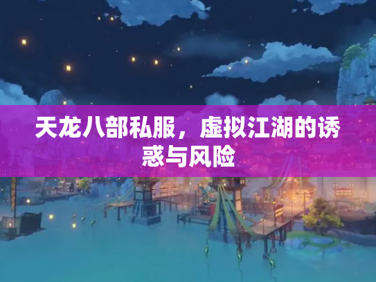 天龙八部私服，虚拟江湖的诱惑与风险