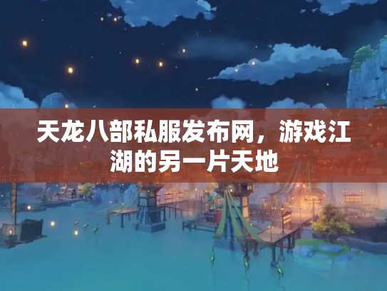 天龙八部私服发布网，游戏江湖的另一片天地