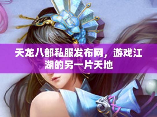 天龙八部私服发布网，游戏江湖的另一片天地