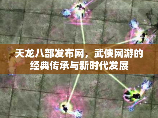 天龙八部发布网，武侠网游的经典传承与新时代发展