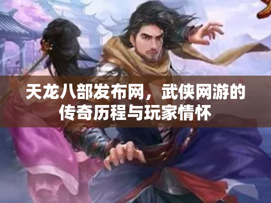 天龙八部发布网，武侠网游的传奇历程与玩家情怀