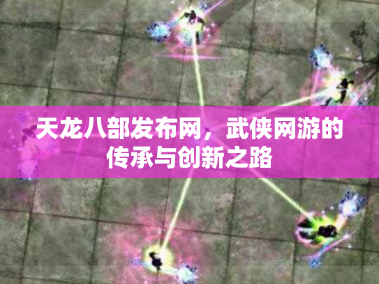 天龙八部发布网，武侠网游的传承与创新之路