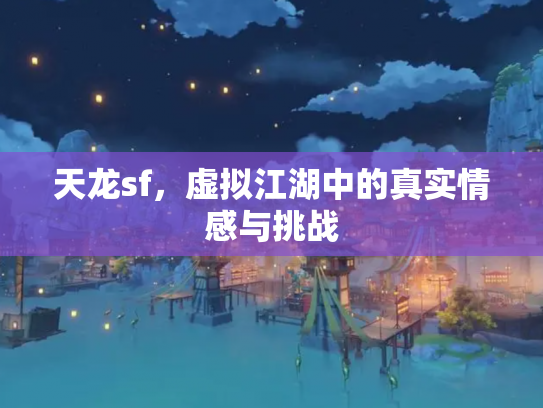 天龙sf，虚拟江湖中的真实情感与挑战
