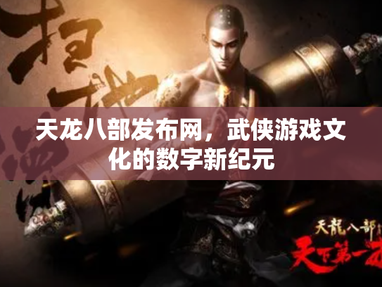 天龙八部发布网，武侠游戏文化的数字新纪元