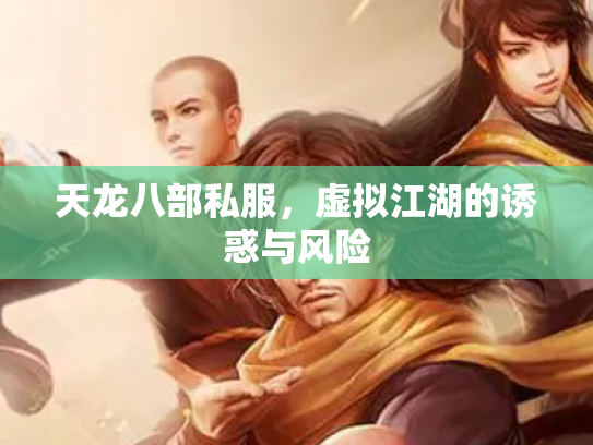 天龙八部私服，虚拟江湖的诱惑与风险