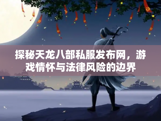探秘天龙八部私服发布网，游戏情怀与法律风险的边界