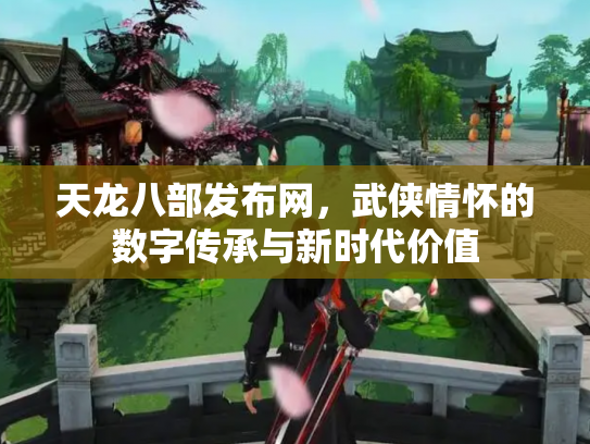 天龙八部发布网，武侠情怀的数字传承与新时代价值