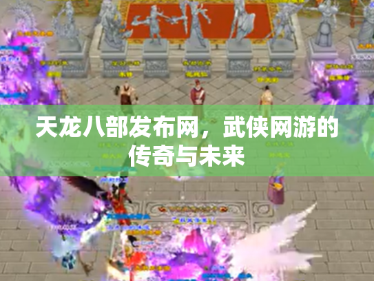 天龙八部发布网，武侠网游的传奇与未来
