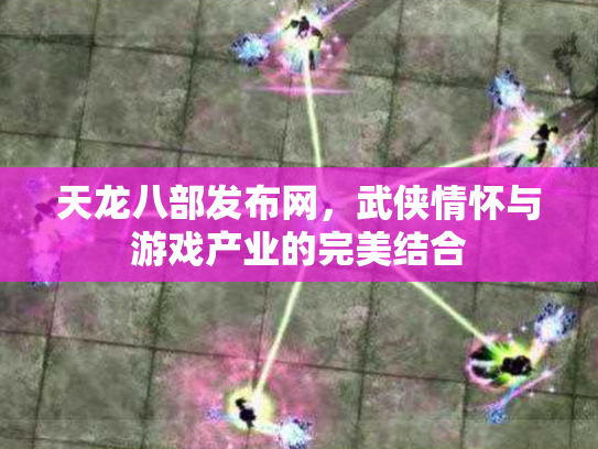 天龙八部发布网，武侠情怀与游戏产业的完美结合