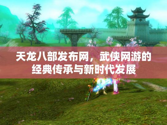 天龙八部发布网，武侠网游的经典传承与新时代发展