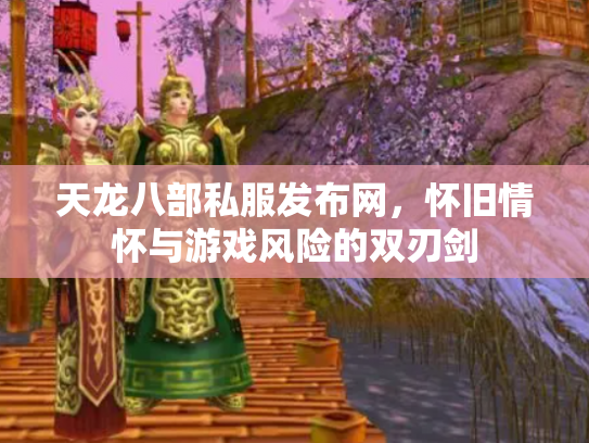 天龙八部私服发布网，怀旧情怀与游戏风险的双刃剑