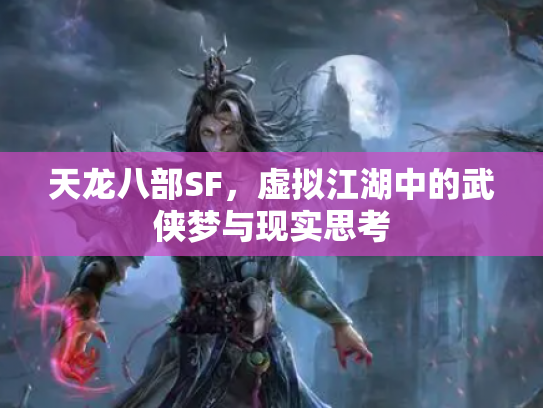 天龙八部SF，虚拟江湖中的武侠梦与现实思考