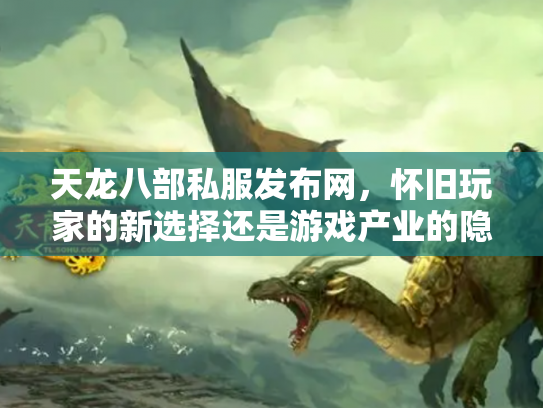 天龙八部私服发布网，怀旧玩家的新选择还是游戏产业的隐患？