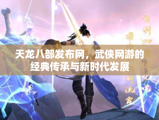 天龙八部发布网，武侠网游的经典传承与新时代发展