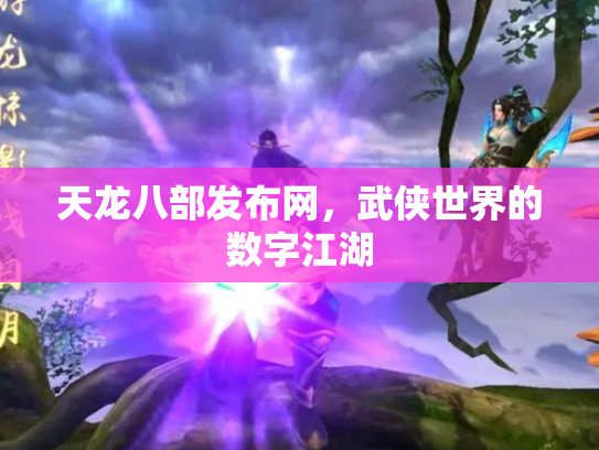 天龙八部发布网，武侠世界的数字江湖