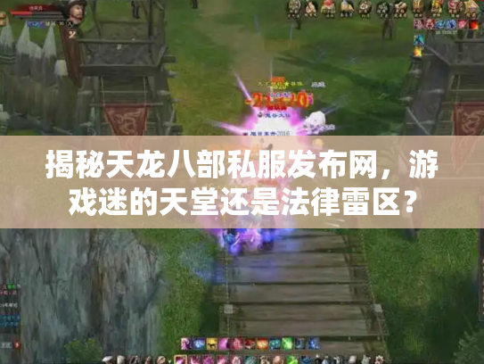 揭秘天龙八部私服发布网，游戏迷的天堂还是法律雷区？