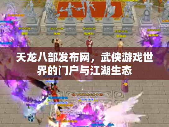 天龙八部发布网，武侠游戏世界的门户与江湖生态