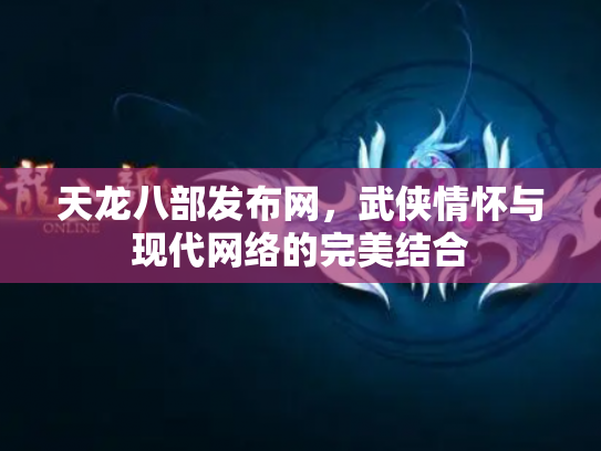 天龙八部发布网，武侠情怀与现代网络的完美结合