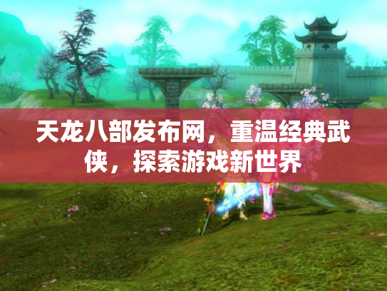 天龙八部发布网，重温经典武侠，探索游戏新世界