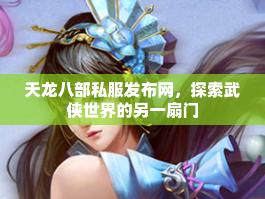 天龙八部私服发布网，探索武侠世界的另一扇门
