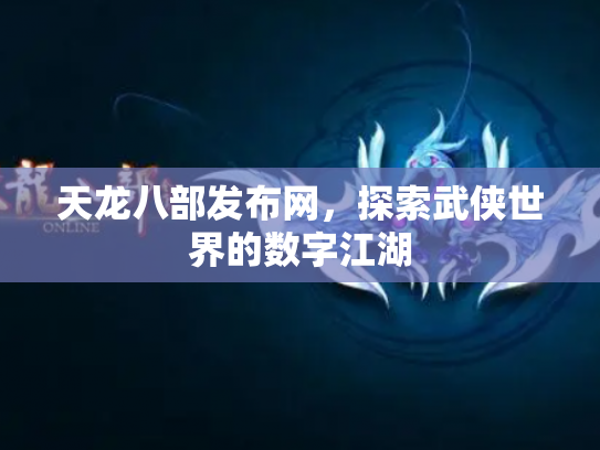 天龙八部发布网，探索武侠世界的数字江湖