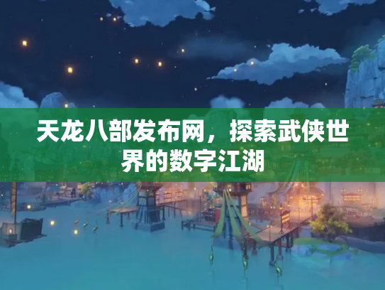 天龙八部发布网，探索武侠世界的数字江湖