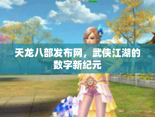 天龙八部发布网，武侠江湖的数字新纪元