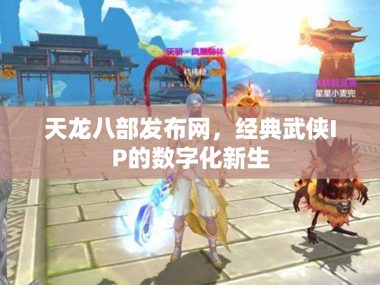 天龙八部发布网，经典武侠IP的数字化新生