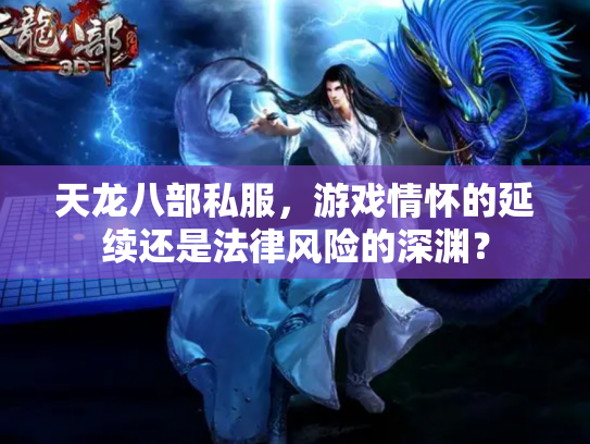 天龙八部私服，游戏情怀的延续还是法律风险的深渊？
