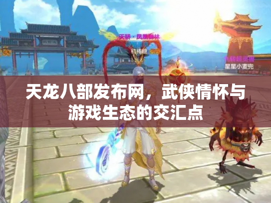 天龙八部发布网，武侠情怀与游戏生态的交汇点