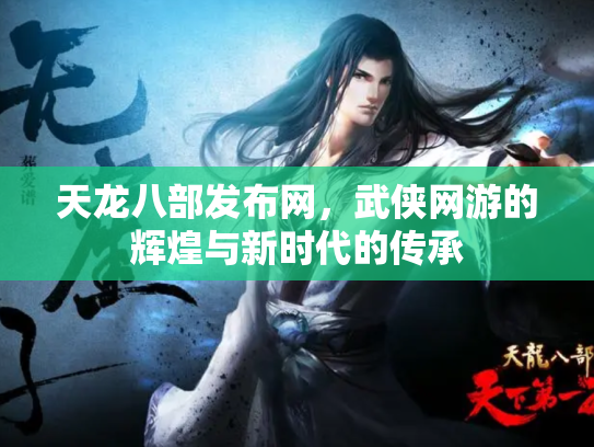 天龙八部发布网，武侠网游的辉煌与新时代的传承