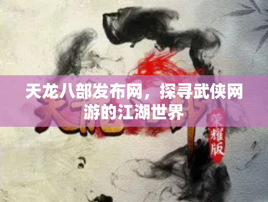 天龙八部发布网，探寻武侠网游的江湖世界