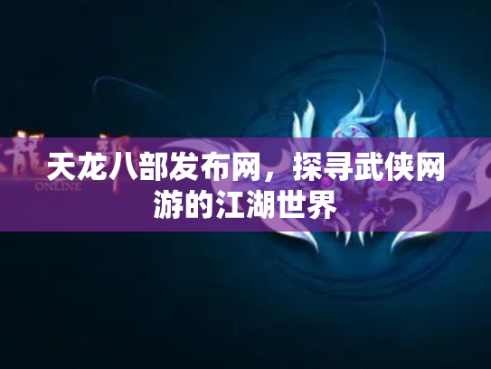 天龙八部发布网，探寻武侠网游的江湖世界